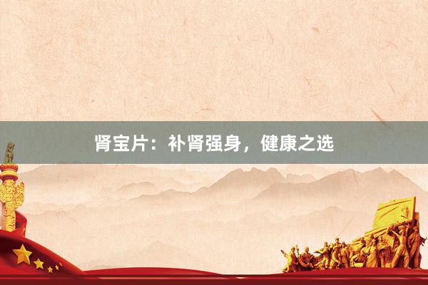 肾宝片：补肾强身，健康之选
