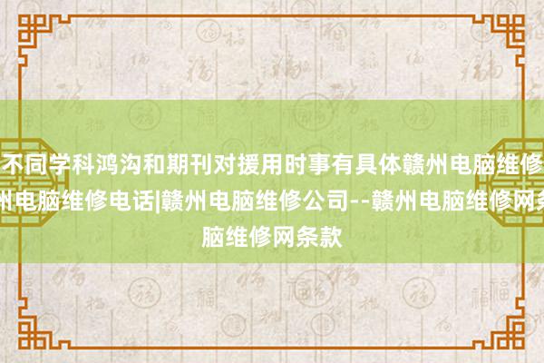 不同学科鸿沟和期刊对援用时事有具体赣州电脑维修|赣州电脑维修电话|赣州电脑维修公司--赣州电脑维修网条款